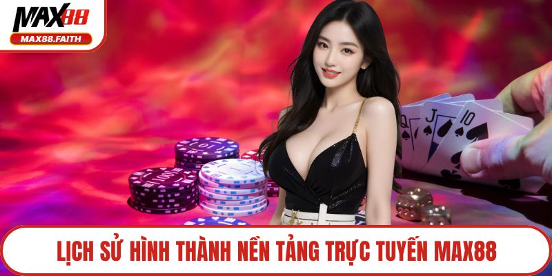Lịch sử hình thành nền tảng trực tuyến MAX88